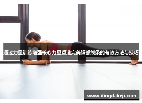 通过力量训练增强核心力量塑造完美腹部线条的有效方法与技巧